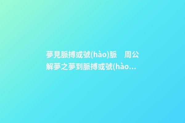 夢見脈搏或號(hào)脈　周公解夢之夢到脈搏或號(hào)脈